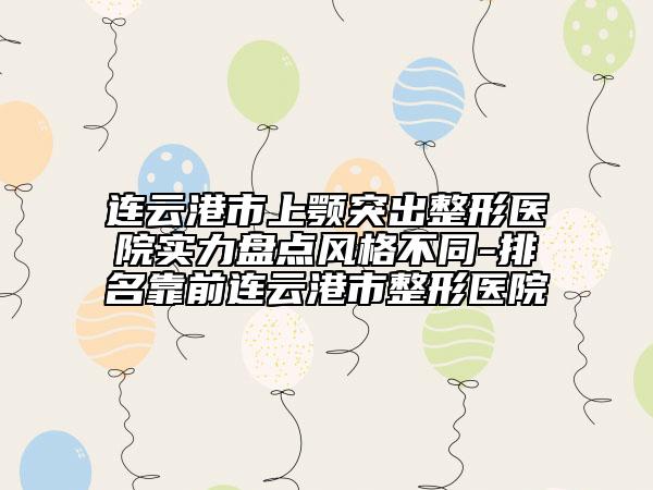 連云港市上顎突出整形醫(yī)院實力盤點風格不同-排名靠前連云港市整形醫(yī)院