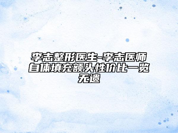李志整形醫(yī)生-李志醫(yī)師自體填充額頭性價(jià)比一覽無(wú)遺