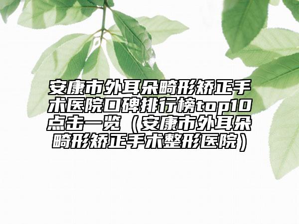 安康市外耳朵畸形矯正手術(shù)醫(yī)院口碑排行榜top10點(diǎn)擊一覽（安康市外耳朵畸形矯正手術(shù)整形醫(yī)院）