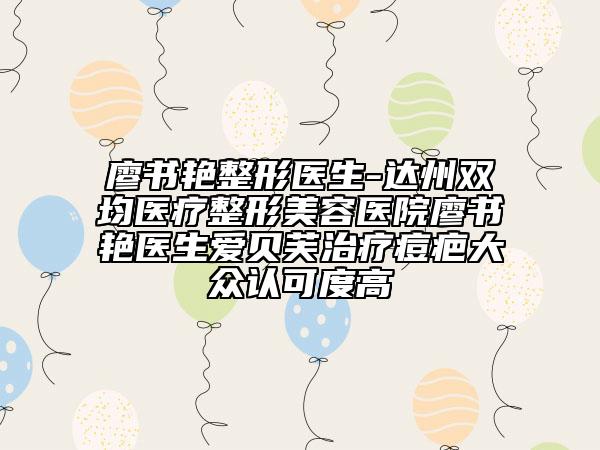 廖書艷整形醫(yī)生-達(dá)州雙均醫(yī)療整形美容醫(yī)院廖書艷醫(yī)生愛貝芙治療痘疤大眾認(rèn)可度高