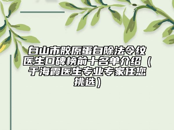 白山市膠原蛋白除法令紋醫(yī)生口碑榜前十名單介紹（于海霞醫(yī)生專業(yè)專家任您挑選）