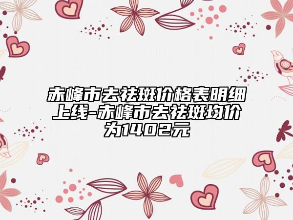 赤峰市去祛斑價格表明細上線-赤峰市去祛斑均價為1402元