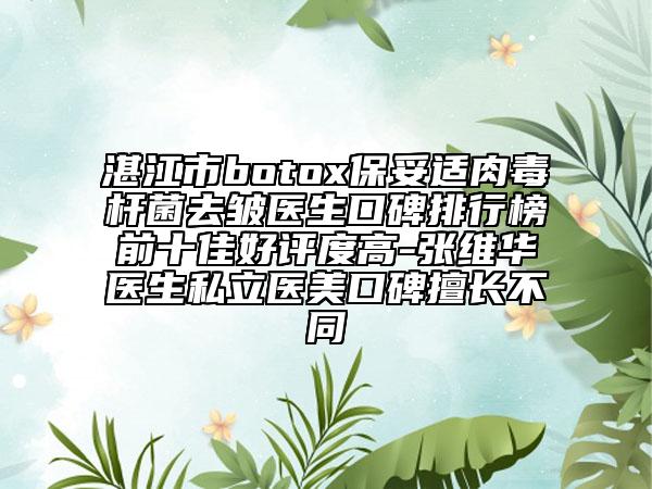 湛江市botox保妥適肉毒桿菌去皺醫(yī)生口碑排行榜前十佳好評度高-張維華醫(yī)生私立醫(yī)美口碑擅長不同