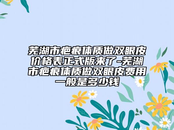 蕪湖市疤痕體質(zhì)做雙眼皮價(jià)格表正式版來了-蕪湖市疤痕體質(zhì)做雙眼皮費(fèi)用一般是多少錢