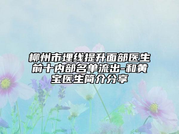 柳州市埋線提升面部醫(yī)生前十內(nèi)部名單流出-和黃寶醫(yī)生簡(jiǎn)介分享