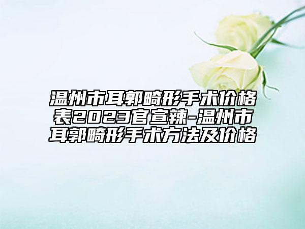 溫州市耳郭畸形手術(shù)價格表2023官宣辣-溫州市耳郭畸形手術(shù)方法及價格
