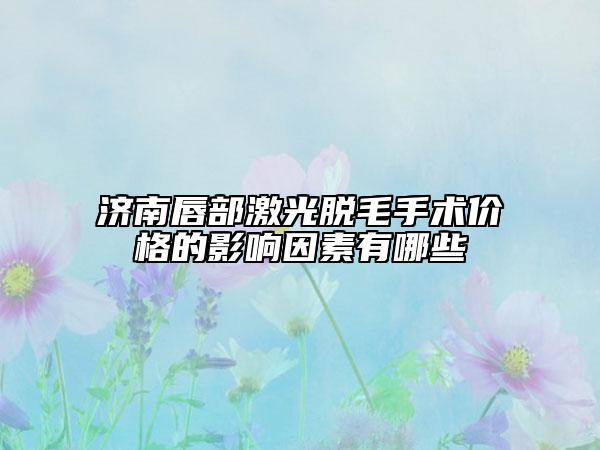 濟(jì)南唇部激光脫毛手術(shù)價(jià)格的影響因素有哪些