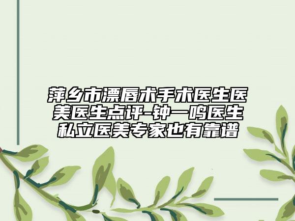 萍鄉(xiāng)市漂唇術(shù)手術(shù)醫(yī)生醫(yī)美醫(yī)生點(diǎn)評(píng)-鐘一鳴醫(yī)生私立醫(yī)美專家也有靠譜