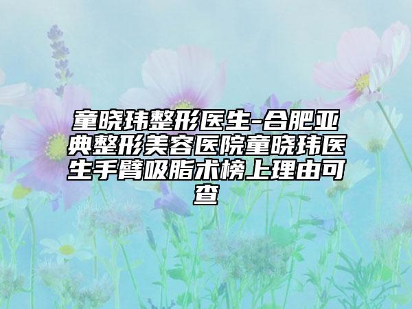 童曉瑋整形醫(yī)生-合肥亞典整形美容醫(yī)院童曉瑋醫(yī)生手臂吸脂術(shù)榜上理由可查
