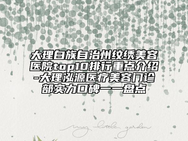 大理白族自治州紋繡美容醫(yī)院top10排行重點(diǎn)介紹-大理泓源醫(yī)療美容門診部實(shí)力口碑一一盤點(diǎn)