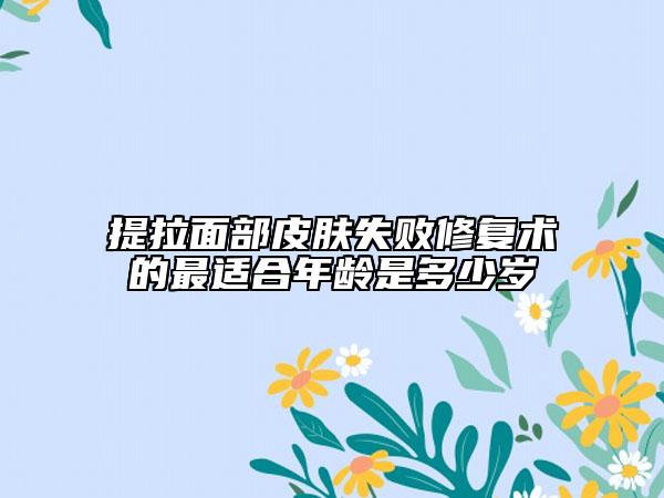 提拉面部皮膚失敗修復(fù)術(shù)的最適合年齡是多少歲