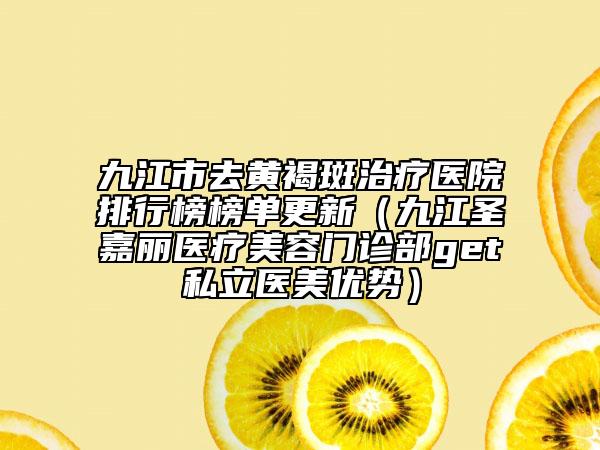 九江市去黃褐斑治療醫(yī)院排行榜榜單更新（九江圣嘉麗醫(yī)療美容門診部get私立醫(yī)美優(yōu)勢(shì)）