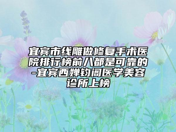 宜賓市線雕做修復手術醫(yī)院排行榜前八都是可靠的-宜賓西嬋鈞閣醫(yī)學美容診所上榜