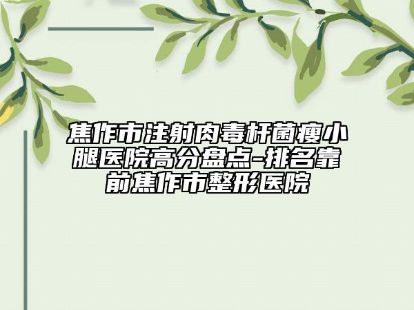 焦作市注射肉毒桿菌瘦小腿醫(yī)院高分盤點-排名靠前焦作市整形醫(yī)院
