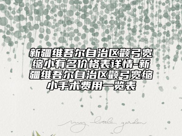 新疆維吾爾自治區(qū)顴弓寬縮小有名價格表詳情-新疆維吾爾自治區(qū)顴弓寬縮小手術(shù)費用一覽表