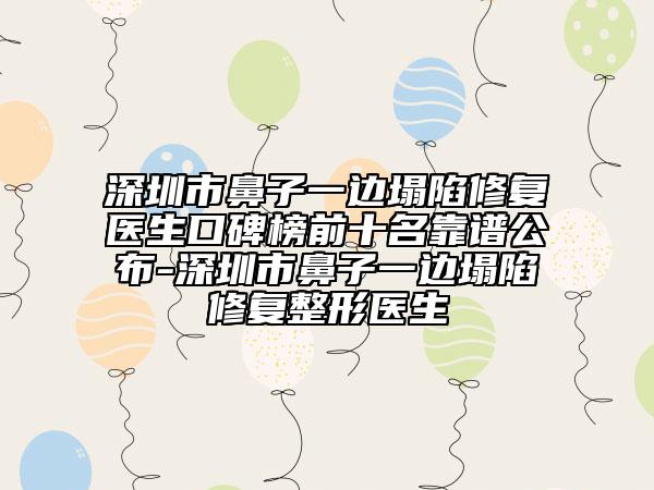 深圳市鼻子一邊塌陷修復(fù)醫(yī)生口碑榜前十名靠譜公布-深圳市鼻子一邊塌陷修復(fù)整形醫(yī)生