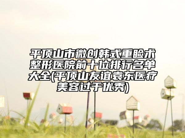 平頂山市微創(chuàng)韓式重瞼術(shù)整形醫(yī)院前十位排行名單大全(平頂山友誼袁東醫(yī)療美容過(guò)于優(yōu)秀)
