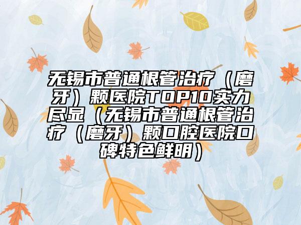 無錫市普通根管治療（磨牙）顆醫(yī)院TOP10實(shí)力盡顯（無錫市普通根管治療（磨牙）顆口腔醫(yī)院口碑特色鮮明）
