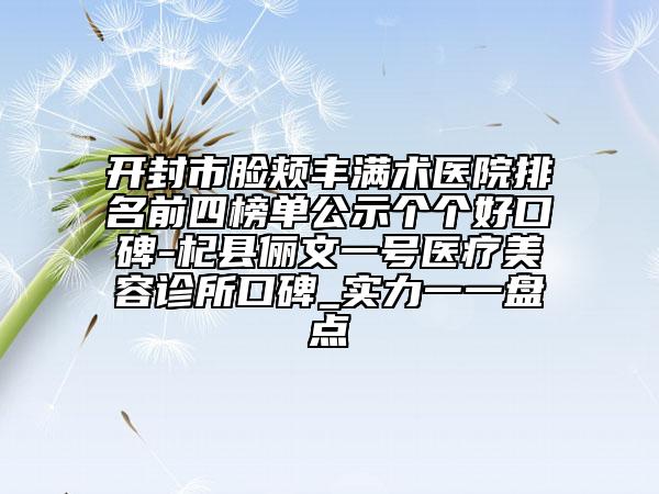 開封市臉頰豐滿術(shù)醫(yī)院排名前四榜單公示個(gè)個(gè)好口碑-杞縣儷文一號(hào)醫(yī)療美容診所口碑_實(shí)力一一盤點(diǎn)