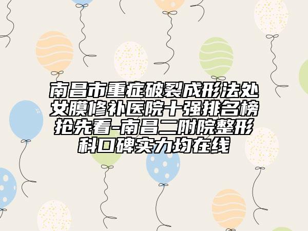 南昌市重癥破裂成形法處女膜修補醫(yī)院十強排名榜搶先看-南昌二附院整形科口碑實力均在線