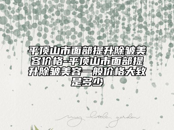 平頂山市面部提升除皺美容價(jià)格-平頂山市面部提升除皺美容一般價(jià)格大致是多少