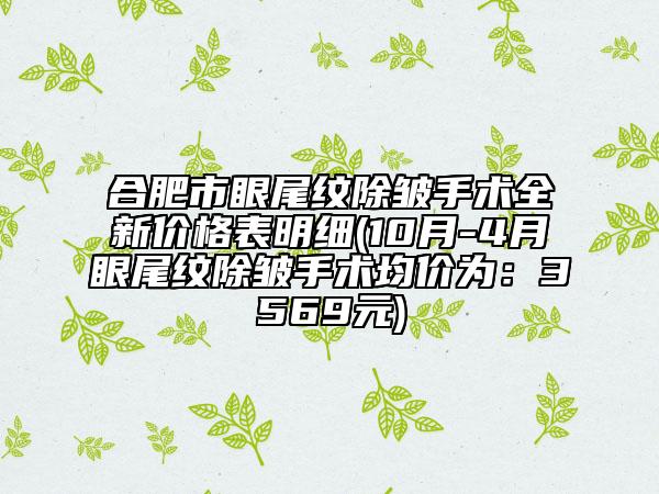 合肥市眼尾紋除皺手術(shù)全新價(jià)格表明細(xì)(10月-4月眼尾紋除皺手術(shù)均價(jià)為：3569元)