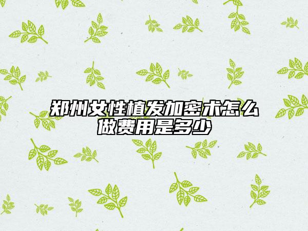 鄭州女性植發(fā)加密術(shù)怎么做費用是多少