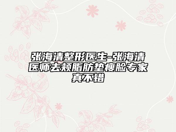 張海清整形醫(yī)生-張海清醫(yī)師去頰脂肪墊瘦臉專家真不錯