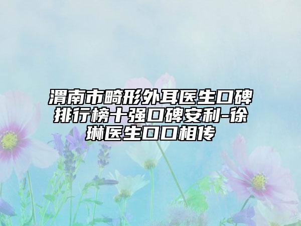 渭南市畸形外耳醫(yī)生口碑排行榜十強口碑安利-徐琳醫(yī)生口口相傳
