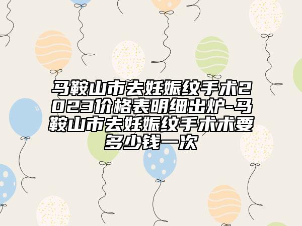 馬鞍山市去妊娠紋手術(shù)2023價(jià)格表明細(xì)出爐-馬鞍山市去妊娠紋手術(shù)術(shù)要多少錢一次