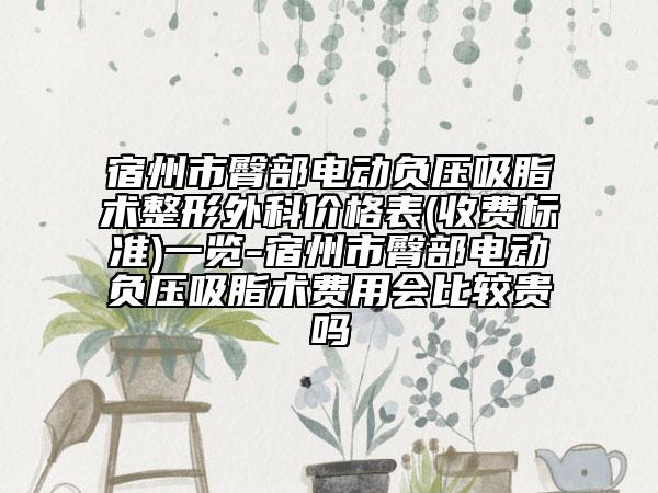 宿州市臀部電動(dòng)負(fù)壓吸脂術(shù)整形外科價(jià)格表(收費(fèi)標(biāo)準(zhǔn))一覽-宿州市臀部電動(dòng)負(fù)壓吸脂術(shù)費(fèi)用會(huì)比較貴嗎