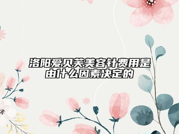 洛陽愛貝芙美容針費用是由什么因素決定的