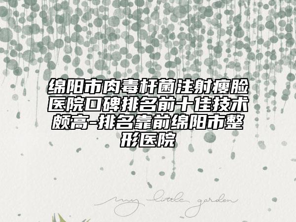 綿陽市肉毒桿菌注射瘦臉醫(yī)院口碑排名前十佳技術(shù)頗高-排名靠前綿陽市整形醫(yī)院