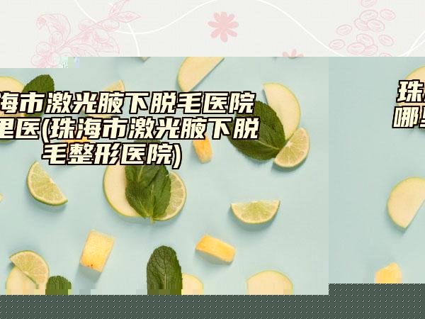 珠海市激光腋下脫毛醫(yī)院哪里醫(yī)(珠海市激光腋下脫毛整形醫(yī)院)