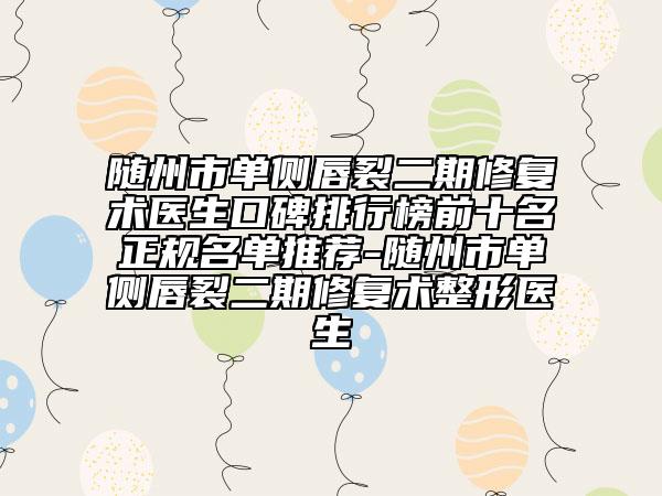 隨州市單側(cè)唇裂二期修復(fù)術(shù)醫(yī)生口碑排行榜前十名正規(guī)名單推薦-隨州市單側(cè)唇裂二期修復(fù)術(shù)整形醫(yī)生