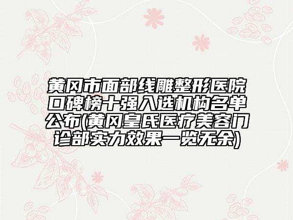 黃岡市面部線雕整形醫(yī)院口碑榜十強(qiáng)入選機(jī)構(gòu)名單公布(黃岡皇氏醫(yī)療美容門診部實(shí)力效果一覽無余)