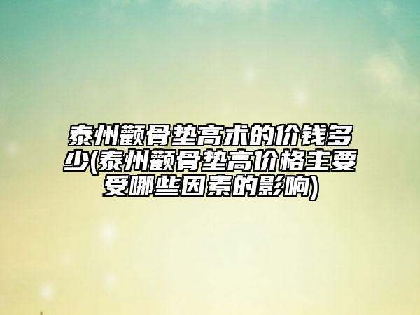 泰州顴骨墊高術(shù)的價錢多少(泰州顴骨墊高價格主要受哪些因素的影響)