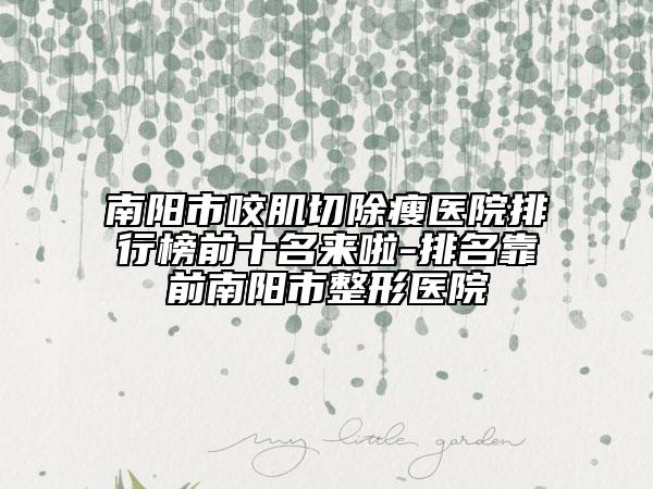 南陽市咬肌切除瘦醫(yī)院排行榜前十名來啦-排名靠前南陽市整形醫(yī)院