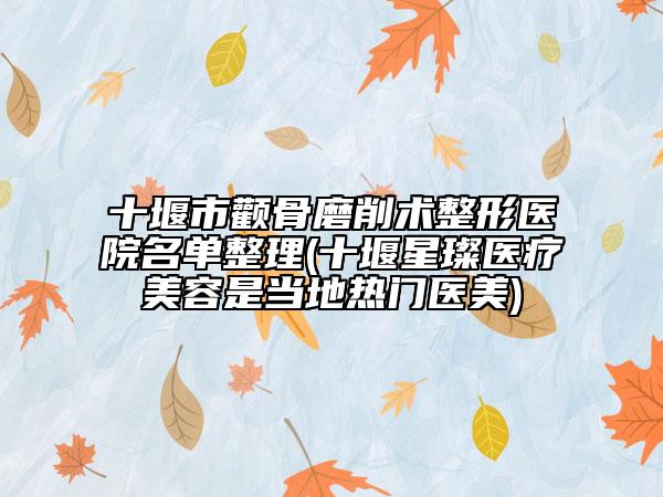 十堰市顴骨磨削術整形醫(yī)院名單整理(十堰星璨醫(yī)療美容是當?shù)責衢T醫(yī)美)