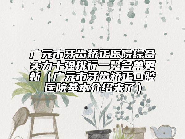 廣元市牙齒矯正醫(yī)院綜合實力十強排行一覽名單更新（廣元市牙齒矯正口腔醫(yī)院基本介紹來了）
