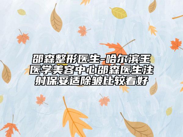 邵森整形醫(yī)生-哈爾濱王醫(yī)學(xué)美容中心邵森醫(yī)生注射保妥適除皺比較看好