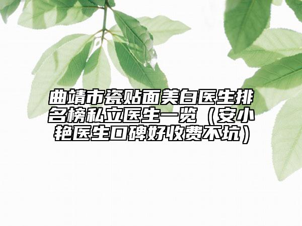 曲靖市瓷貼面美白醫(yī)生排名榜私立醫(yī)生一覽（安小艷醫(yī)生口碑好收費不坑）