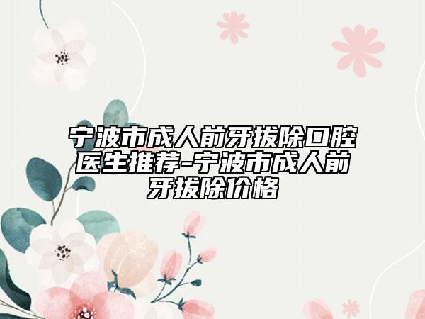 寧波市成人前牙拔除口腔醫(yī)生推薦-寧波市成人前牙拔除價格