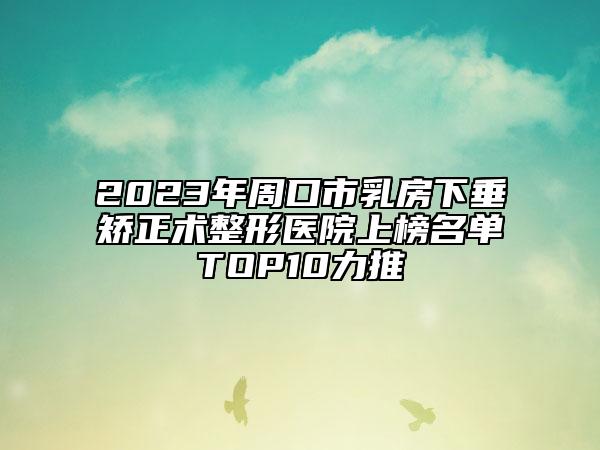 2023年周口市乳房下垂矯正術(shù)整形醫(yī)院上榜名單TOP10力推