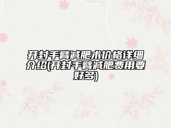 開封手臂減肥術(shù)價格詳細(xì)介紹(開封手臂減肥費用要好多)