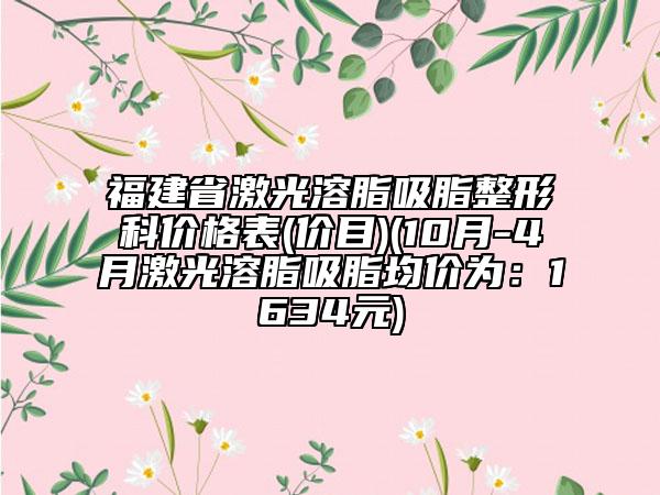 福建省激光溶脂吸脂整形科價格表(價目)(10月-4月激光溶脂吸脂均價為：1634元)