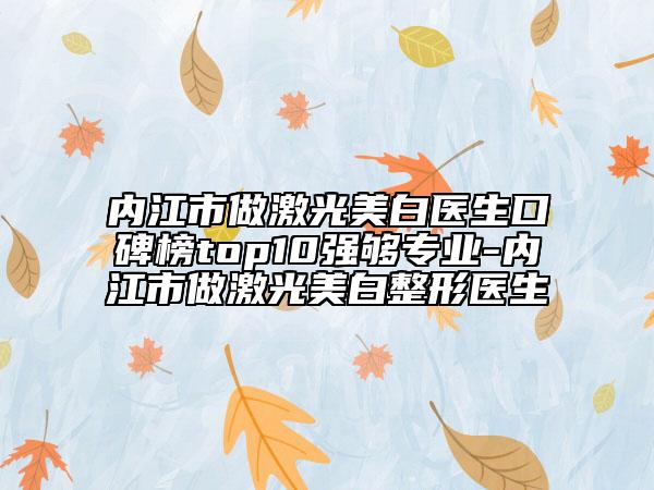 內(nèi)江市做激光美白醫(yī)生口碑榜top10強(qiáng)夠?qū)I(yè)-內(nèi)江市做激光美白整形醫(yī)生