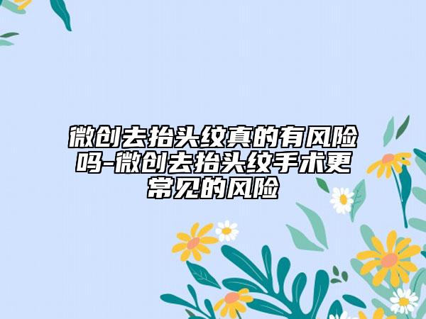 微創(chuàng)去抬頭紋真的有風險嗎-微創(chuàng)去抬頭紋手術更常見的風險