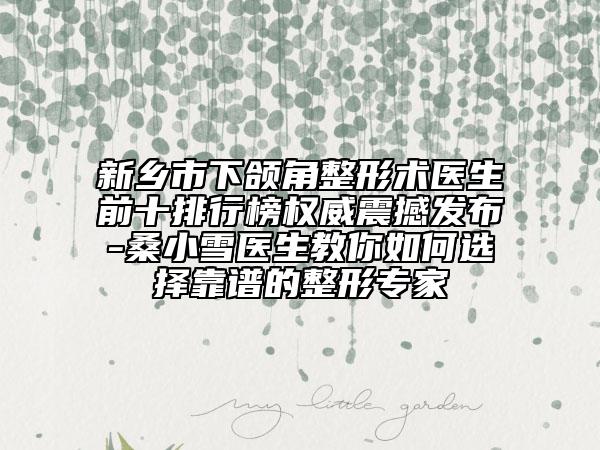 新鄉(xiāng)市下頜角整形術醫(yī)生前十排行榜權威震撼發(fā)布-桑小雪醫(yī)生教你如何選擇靠譜的整形專家