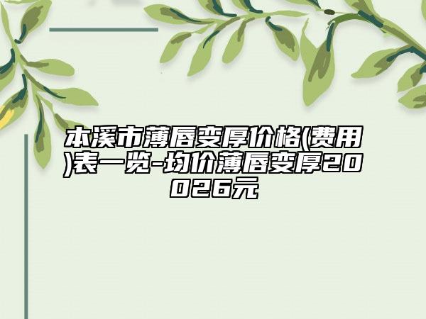 本溪市薄唇變厚價(jià)格(費(fèi)用)表一覽-均價(jià)薄唇變厚20026元